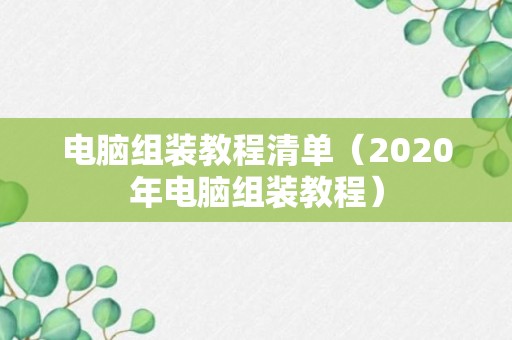 电脑组装教程清单（2020年电脑组装教程）