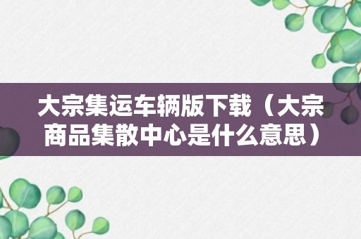 大宗集运车辆版下载（大宗商品集散中心是什么意思）