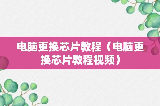 电脑更换芯片教程（电脑更换芯片教程视频）