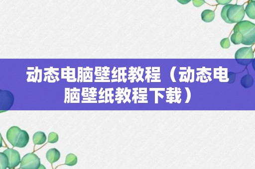 动态电脑壁纸教程（动态电脑壁纸教程下载）