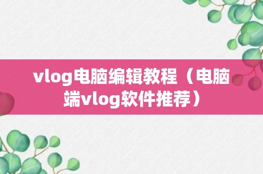 vlog电脑编辑教程（电脑端vlog软件推荐）