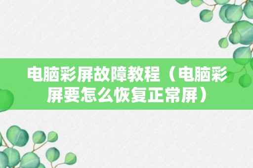 电脑彩屏故障教程（电脑彩屏要怎么恢复正常屏）