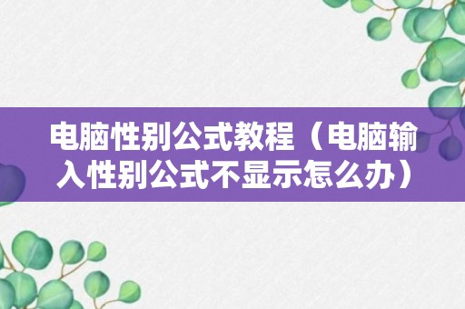 电脑性别公式教程（电脑输入性别公式不显示怎么办）