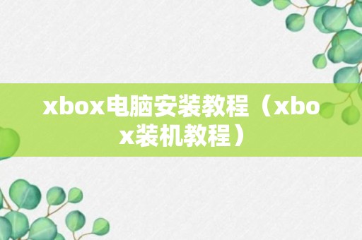 xbox电脑安装教程（xbox装机教程）