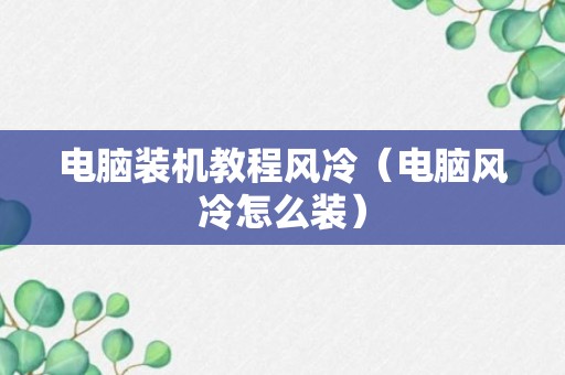 电脑装机教程风冷（电脑风冷怎么装）