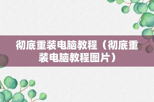 彻底重装电脑教程（彻底重装电脑教程图片）