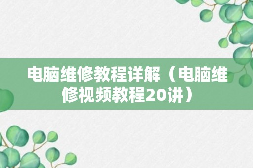 电脑维修教程详解（电脑维修视频教程20讲）