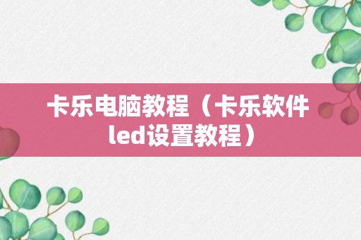 卡乐电脑教程（卡乐软件 led设置教程）