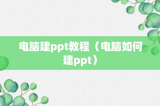 电脑建ppt教程（电脑如何建ppt）