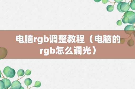 电脑rgb调整教程（电脑的rgb怎么调光）