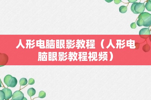 人形电脑眼影教程（人形电脑眼影教程视频）