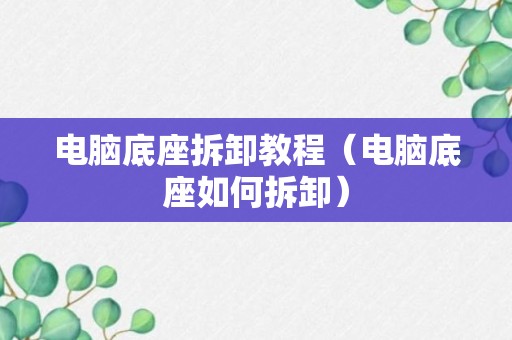 电脑底座拆卸教程（电脑底座如何拆卸）