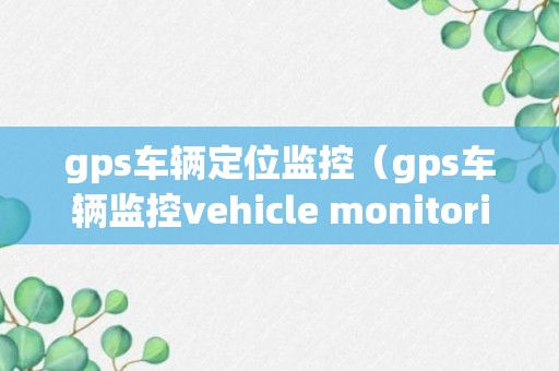 gps车辆定位监控（gps车辆监控vehicle monitoring）