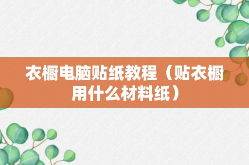 衣橱电脑贴纸教程（贴衣橱用什么材料纸）