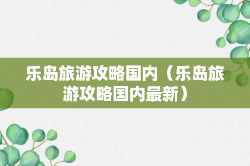 乐岛旅游攻略国内（乐岛旅游攻略国内最新）