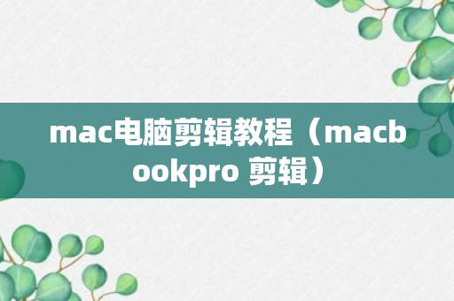 mac电脑剪辑教程（macbookpro 剪辑）