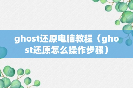 ghost还原电脑教程（ghost还原怎么操作步骤）