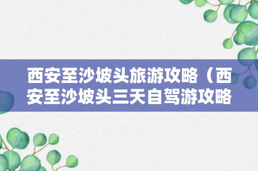 西安至沙坡头旅游攻略（西安至沙坡头三天自驾游攻略）