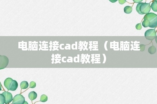 电脑连接cad教程（电脑连接cad教程）