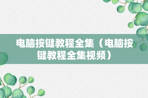 电脑按键教程全集（电脑按键教程全集视频）