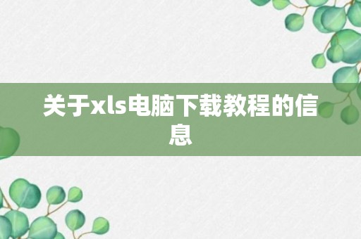 关于xls电脑下载教程的信息