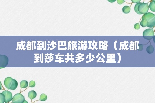 成都到沙巴旅游攻略（成都到莎车共多少公里）