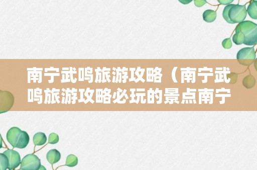 南宁武鸣旅游攻略（南宁武鸣旅游攻略必玩的景点南宁武鸣最有名的农家乐）