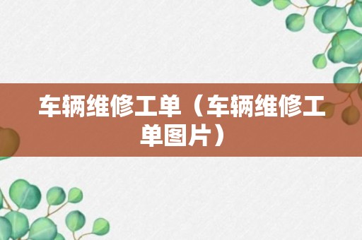 车辆维修工单（车辆维修工单图片）