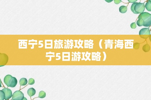 西宁5日旅游攻略（青海西宁5日游攻略）