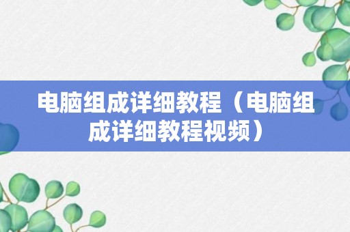 电脑组成详细教程（电脑组成详细教程视频）