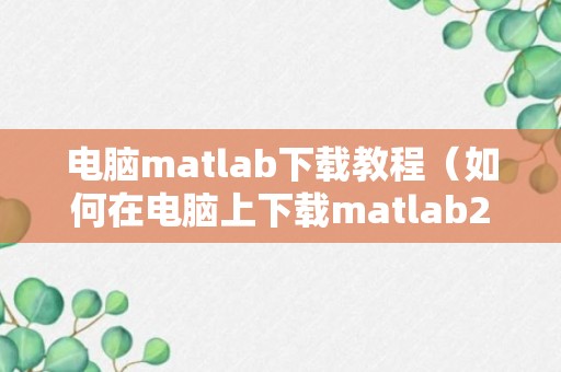 电脑matlab下载教程（如何在电脑上下载matlab2015b）