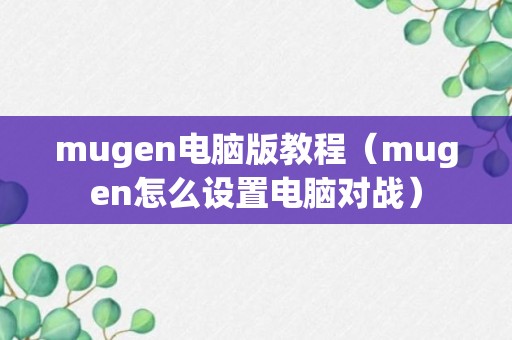 mugen电脑版教程（mugen怎么设置电脑对战）