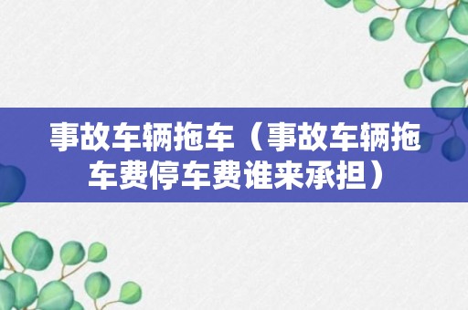 事故车辆拖车（事故车辆拖车费停车费谁来承担）