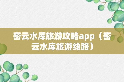 密云水库旅游攻略app（密云水库旅游线路）