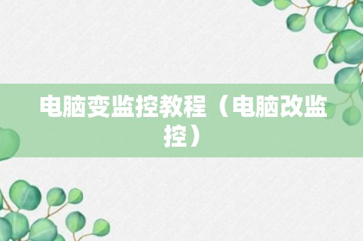 电脑变监控教程（电脑改监控）