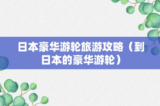 日本豪华游轮旅游攻略（到日本的豪华游轮）