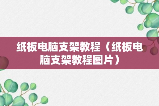 纸板电脑支架教程（纸板电脑支架教程图片）