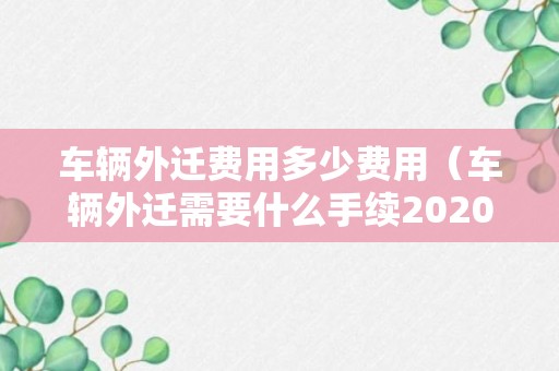 车辆外迁费用多少费用（车辆外迁需要什么手续2020）