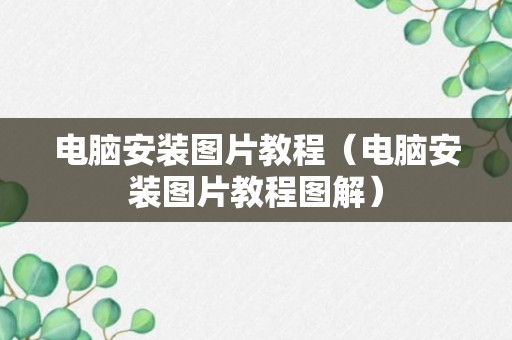 电脑安装图片教程（电脑安装图片教程图解）