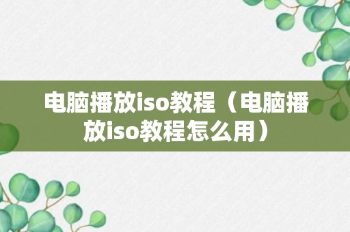 电脑播放iso教程（电脑播放iso教程怎么用）