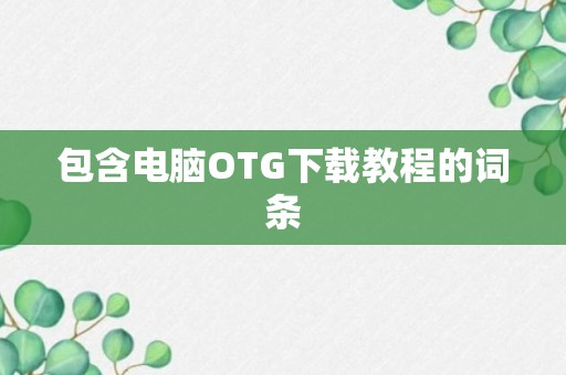 包含电脑OTG下载教程的词条