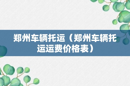 郑州车辆托运（郑州车辆托运运费价格表）