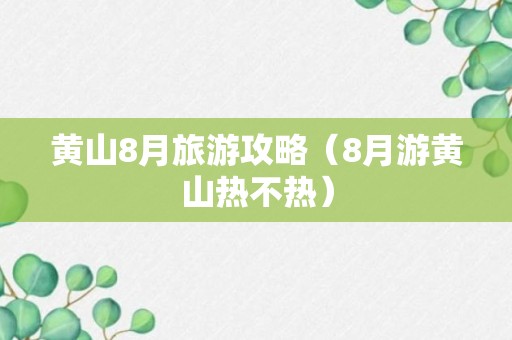 黄山8月旅游攻略（8月游黄山热不热）