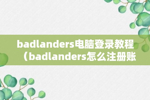 badlanders电脑登录教程（badlanders怎么注册账号）