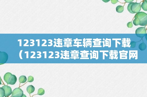 123123违章车辆查询下载（123123违章查询下载官网）