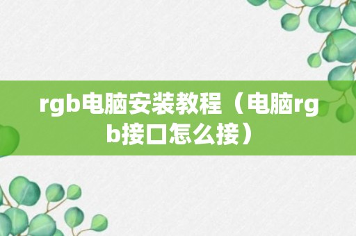 rgb电脑安装教程（电脑rgb接口怎么接）