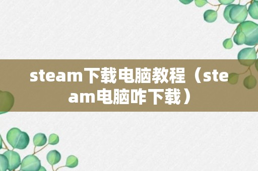 steam下载电脑教程（steam电脑咋下载）