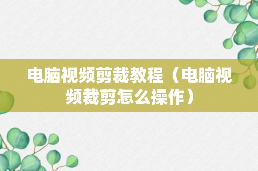 电脑视频剪裁教程（电脑视频裁剪怎么操作）