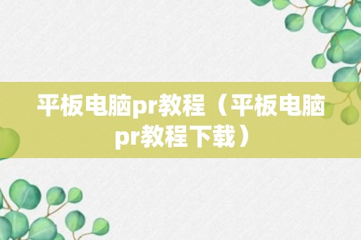 平板电脑pr教程（平板电脑pr教程下载）