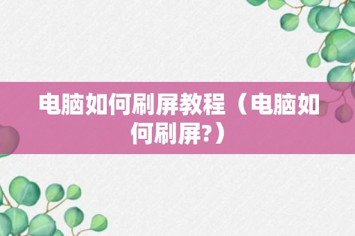 电脑如何刷屏教程（电脑如何刷屏?）